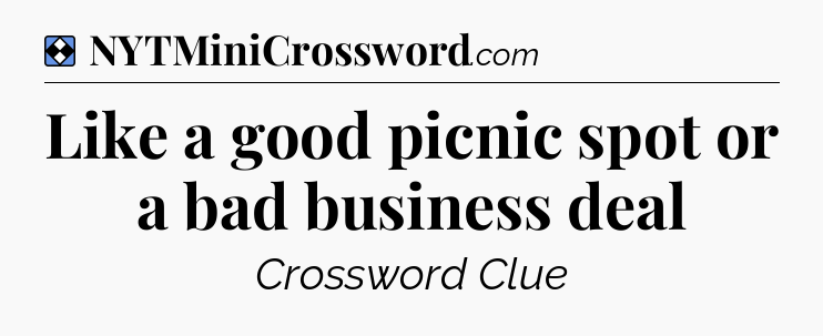 Solution: Like a good picnic spot or a bad business deal - NYT Mini Crossword