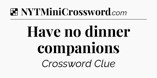 Solution: Have no dinner companions - NYT Crossword