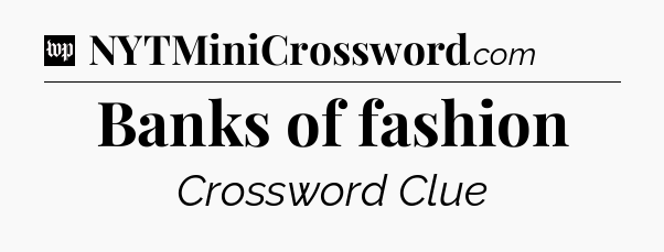Banks of fashion Crossword Clue