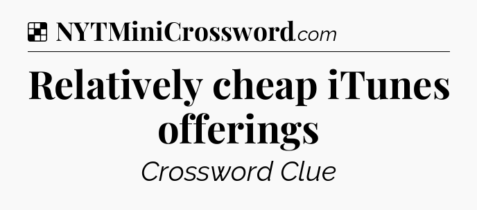 Solution: Relatively cheap iTunes offerings - NYT Crossword