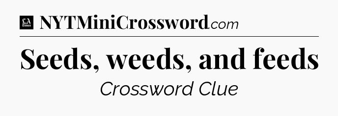Seeds, weeds, and feeds - LA Times Crossword