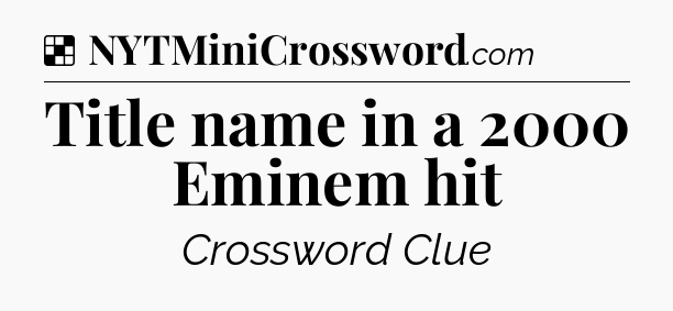Solution: Title name in a 2000 Eminem hit - NYT Crossword