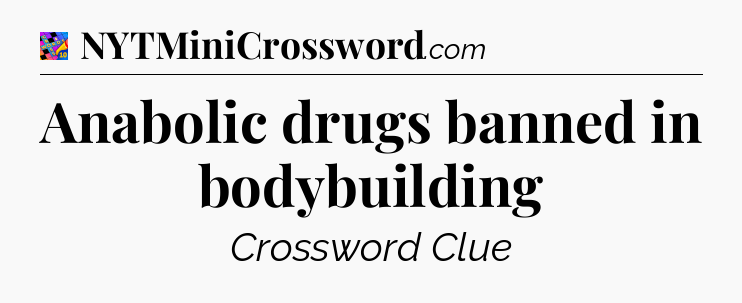 Anabolic drugs banned in bodybuilding Crossword Clue