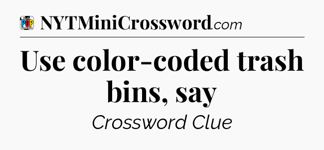 Use color-coded trash bins, say Crossword Clue