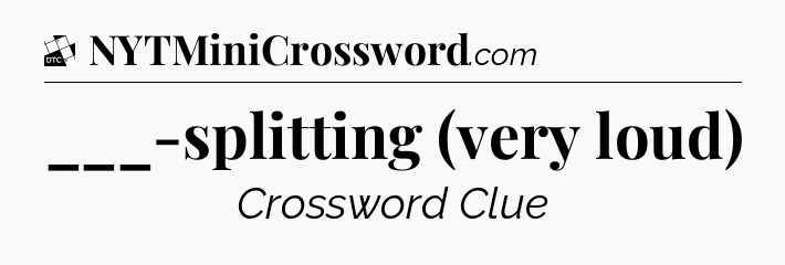 ___-splitting (very loud) - Daily Themed Classic Crossword