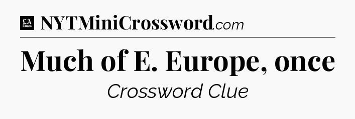 Much of E. Europe, once - LA Times Crossword