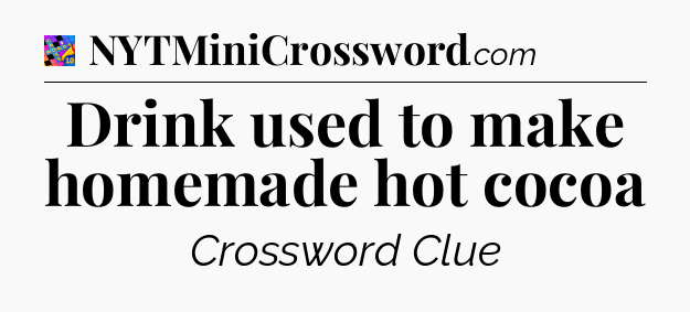 Drink used to make homemade hot cocoa Crossword Clue