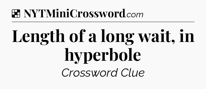Solution: Length of a long wait, in hyperbole - NYT Crossword