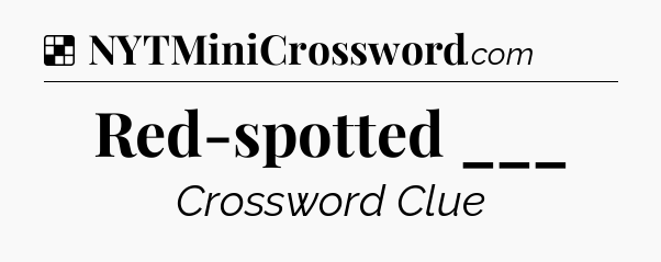 Solution: Red-spotted ___ - NYT Crossword