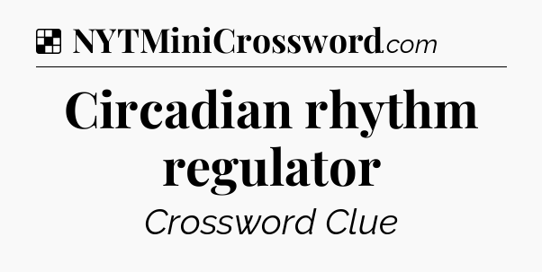 Solution: Circadian rhythm regulator - NYT Crossword