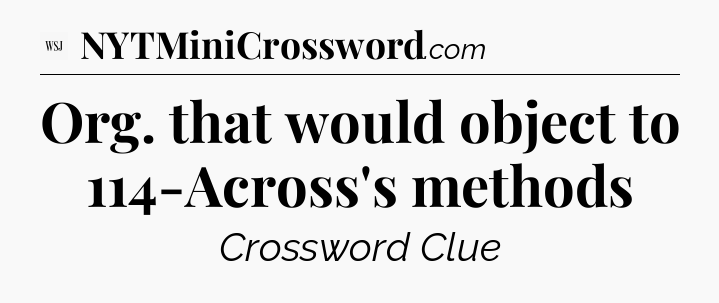 Org. that would object to 114-Across's methods - WSJ Crossword