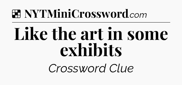 Solution: Like the art in some exhibits - NYT Crossword