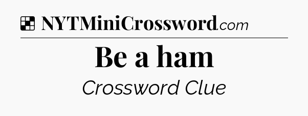 Solution: Be a ham - NYT Crossword