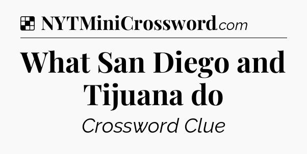 Solution: What San Diego and Tijuana do - NYT Crossword