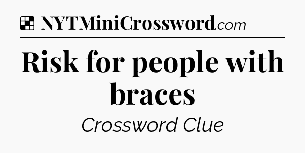 Solution: Risk for people with braces - NYT Crossword