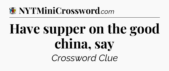 Have supper on the good china, say Crossword Clue