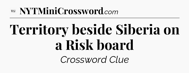 Territory beside Siberia on a Risk board - WSJ Crossword