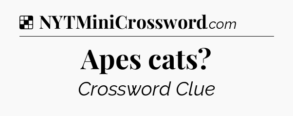 Solution: Apes cats - NYT Crossword