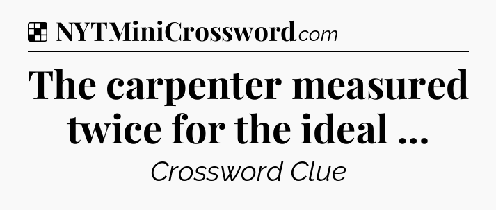 Solution: The carpenter measured twice for the ideal … - NYT Crossword