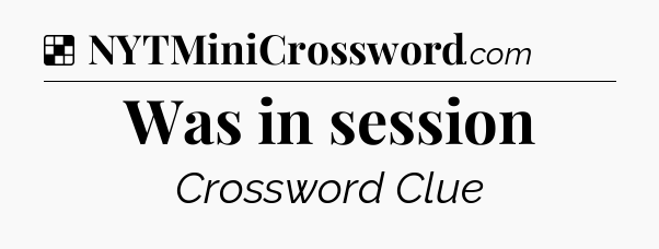 Solution: Was in session - NYT Crossword