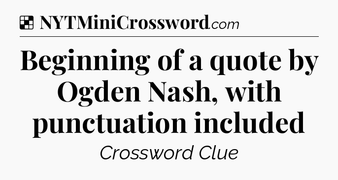Solution: Beginning of a quote by Ogden Nash, with punctuation included - NYT Crossword