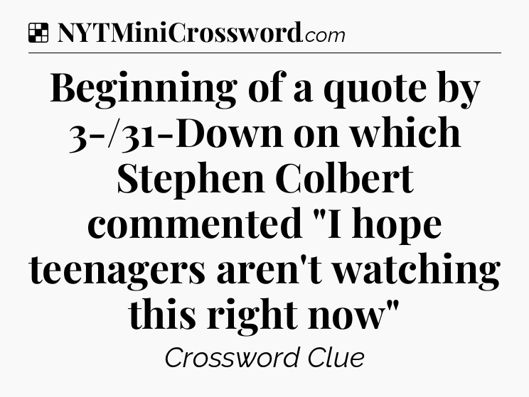 Solution: Beginning of a quote by 3-/31-Down on which Stephen Colbert commented 