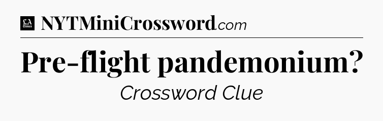 Pre-flight pandemonium - LA Times Crossword