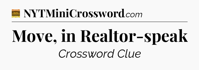 Move, in Realtor-speak crossword clue Eugene Sheffer