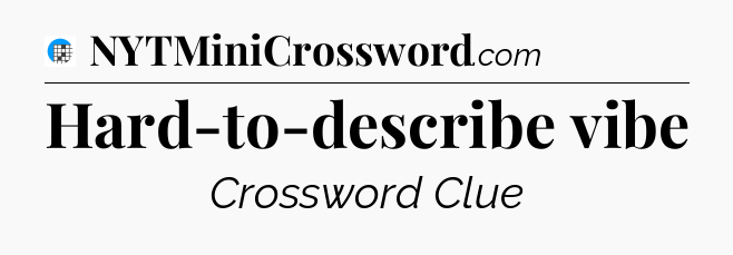 Hard-to-describe vibe Crossword Clue