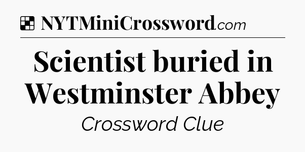 Solution: Scientist buried in Westminster Abbey - NYT Crossword