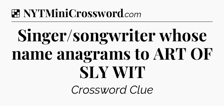 Solution: Singer/songwriter whose name anagrams to ART OF SLY WIT - NYT Crossword