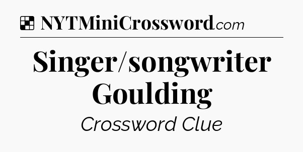 Solution: Singer/songwriter Goulding - NYT Crossword