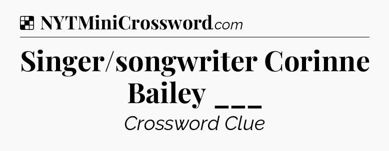 Solution: Singer/songwriter Corinne Bailey ___ - NYT Crossword