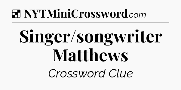 Solution: Singer/songwriter Matthews - NYT Crossword