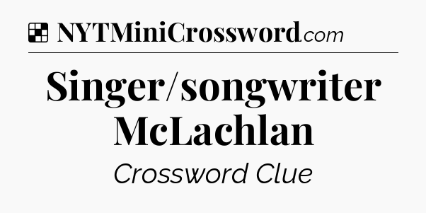 Solution: Singer/songwriter McLachlan - NYT Crossword