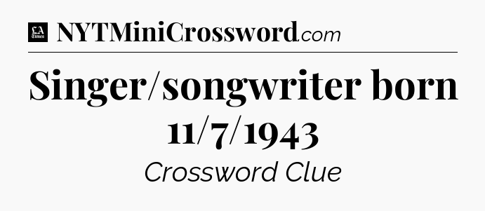 Singer/songwriter born 11/7/1943 - LA Times Crossword