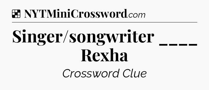 Solution: Singer/songwriter ____ Rexha - NYT Crossword