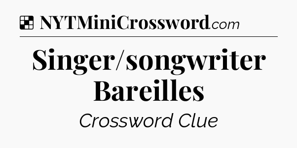 Solution: Singer/songwriter Bareilles - NYT Crossword