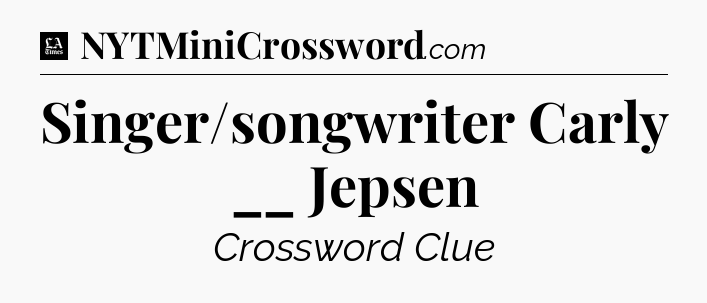 Singer/songwriter Carly __ Jepsen - LA Times Crossword