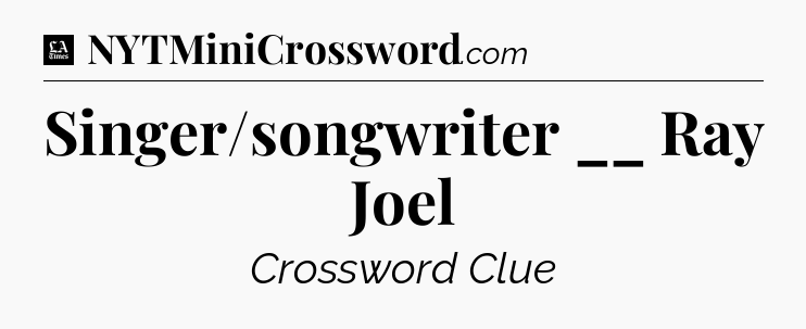 Singer/songwriter __ Ray Joel - LA Times Crossword