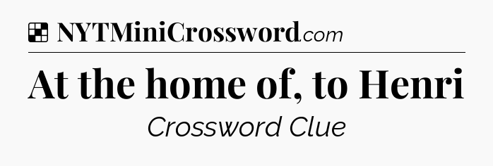 Solution: At the home of, to Henri - NYT Crossword