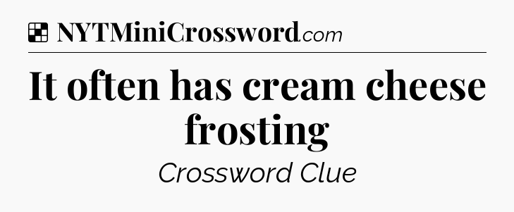 Solution: It often has cream cheese frosting - NYT Crossword