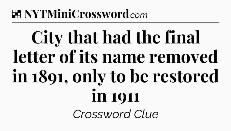 Solution: City that had the final letter of its name removed in 1891, only to be restored in 1911 - NYT Crossword