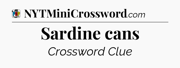 Sardine cans Crossword Clue