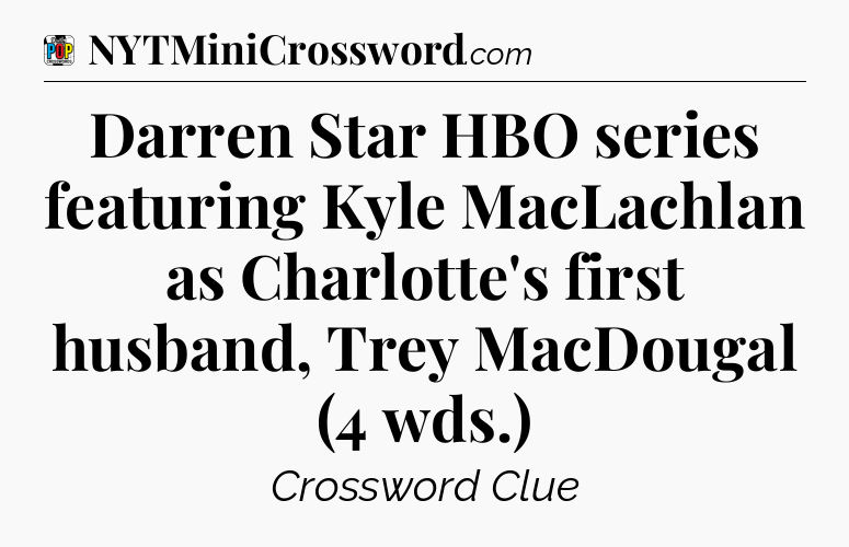 Darren Star HBO series featuring Kyle MacLachlan as Charlotte's first husband, Trey MacDougal (4 wds.) Crossword Clue