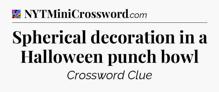 Spherical decoration in a Halloween punch bowl Crossword Clue