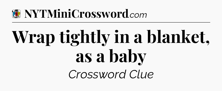 Wrap tightly in a blanket, as a baby Crossword Clue
