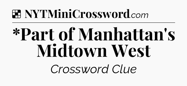 Solution: *Part of Manhattan's Midtown West - NYT Crossword