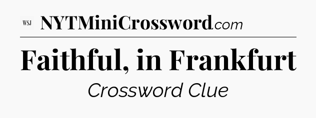 Faithful, in Frankfurt - WSJ Crossword