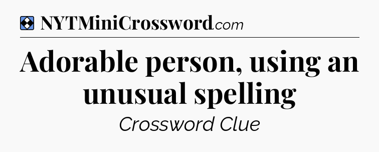 Solution: Adorable person, using an unusual spelling - NYT Mini Crossword